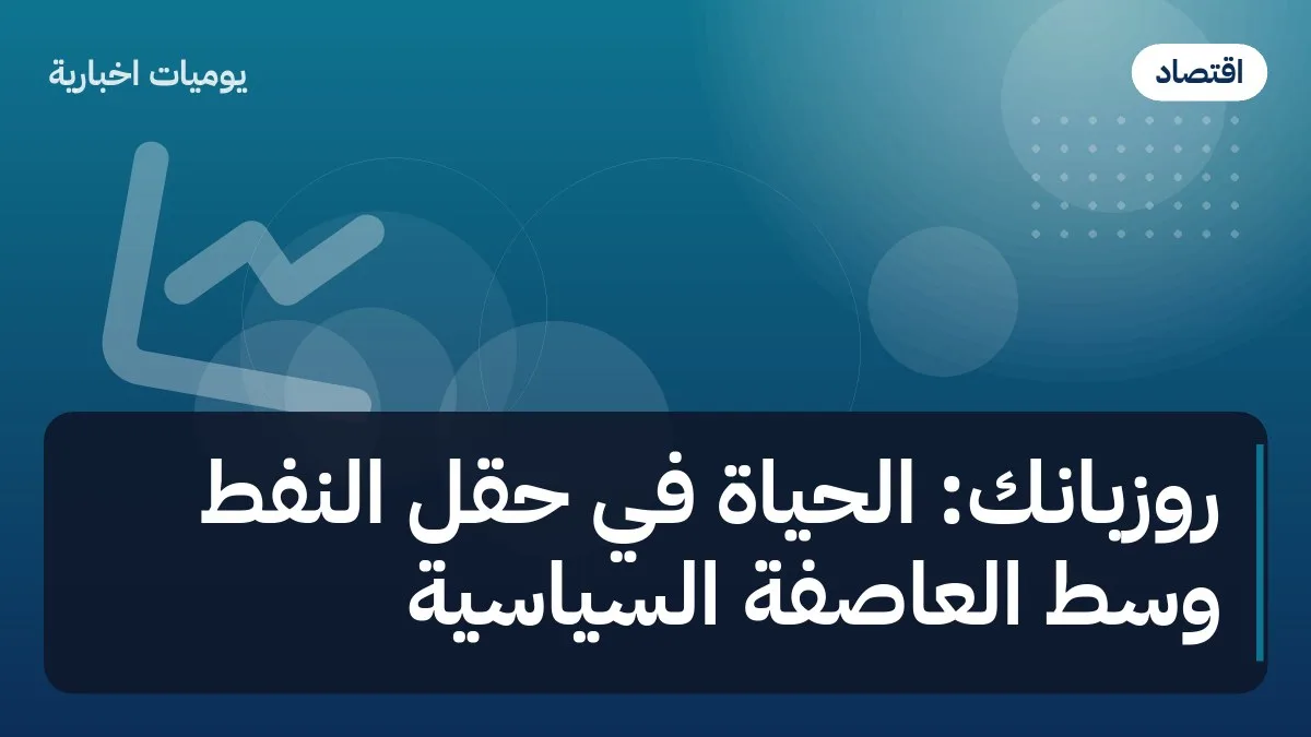 روزبانك: الحياة في حقل النفط وسط العاصفة السياسية
