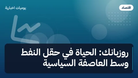 روزبانك: الحياة في حقل النفط وسط العاصفة السياسية