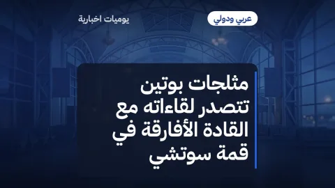 مثلجات بوتين تتصدر لقاءاته مع القادة الأفارقة في قمة سوتشي
