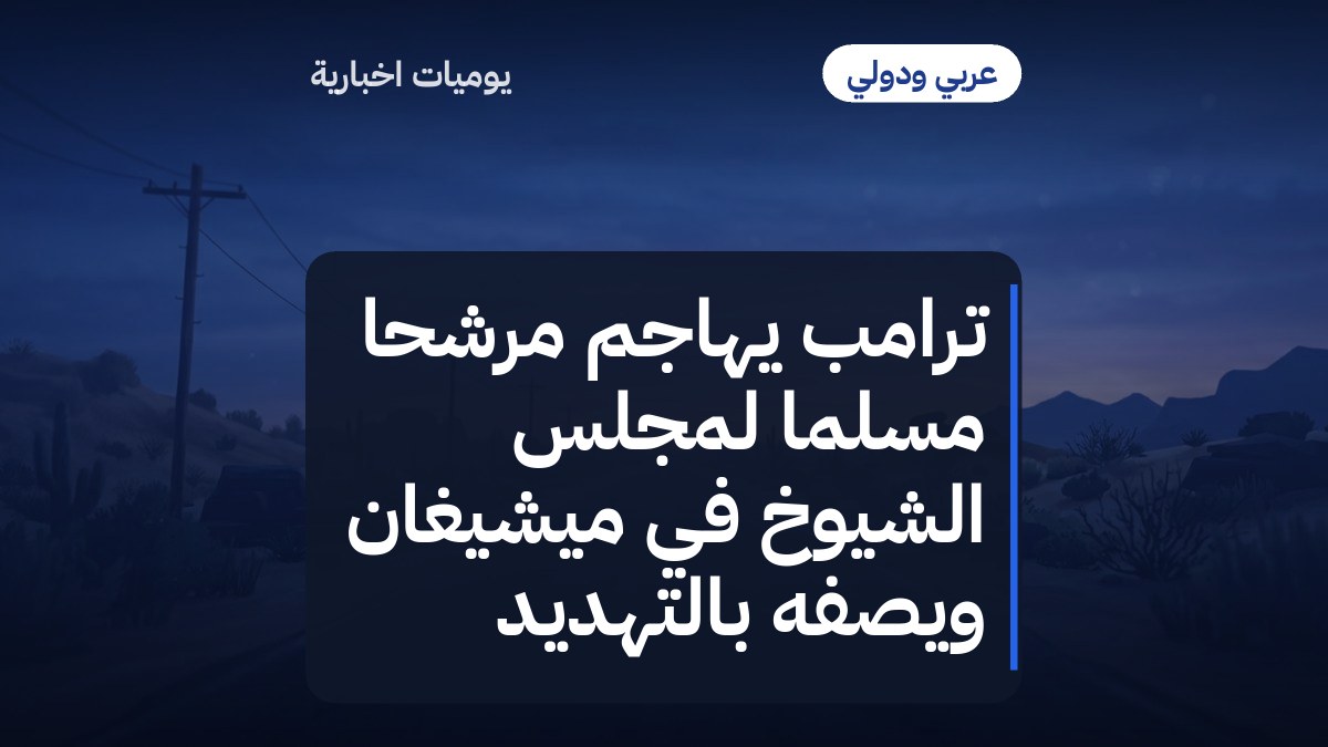 ترامب يهاجم مرشحاً مسلماً لمجلس الشيوخ في ميشيغان ويصفه بالتهديد
