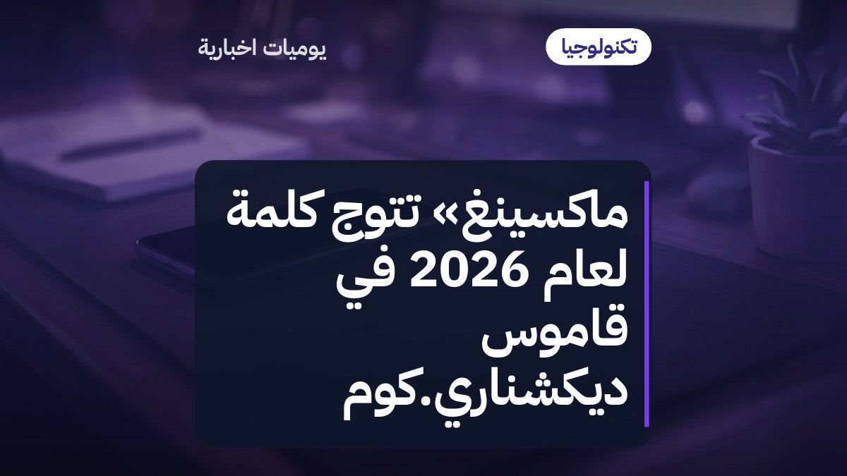 ماكسينغ» تتوج كلمة لعام 2026 في قاموس ديكشناري.كوم