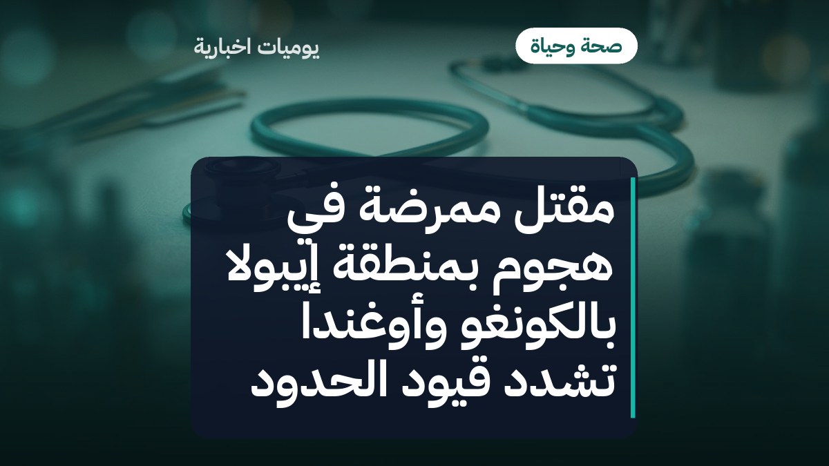 مقتل ممرضة في هجوم بمنطقة إيبولا بالكونغو وأوغندا تشدد قيود الحدود