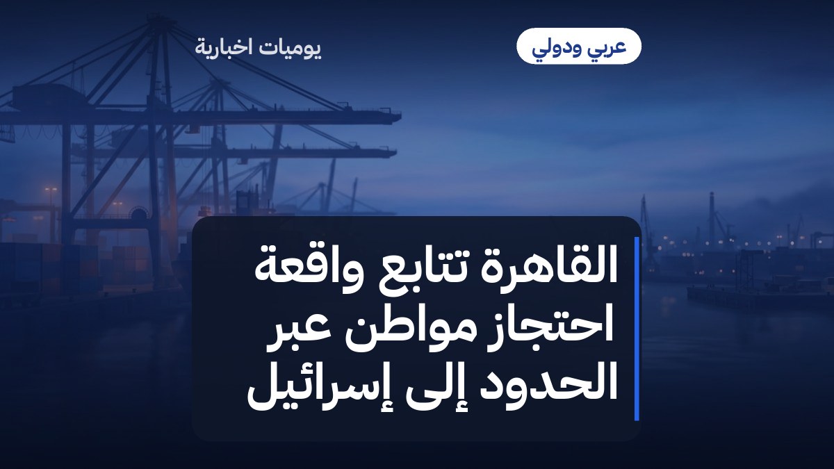القاهرة تتابع واقعة احتجاز مواطن عبر الحدود إلى إسرائيل