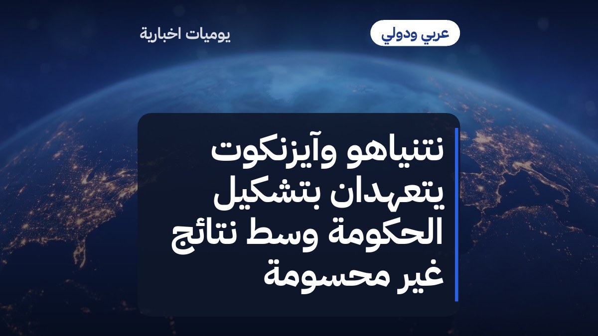 نتنياهو وآيزنكوت يتعهدان بتشكيل الحكومة وسط نتائج غير محسومة