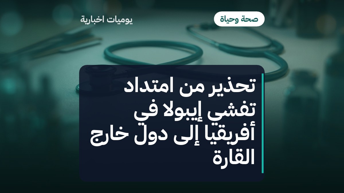 تحذير من امتداد تفشي إيبولا في أفريقيا إلى دول خارج القارة