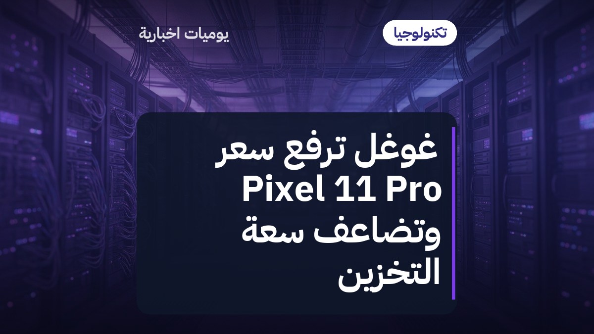 غوغل ترفع سعر Pixel 11 Pro وتضاعف سعة التخزين