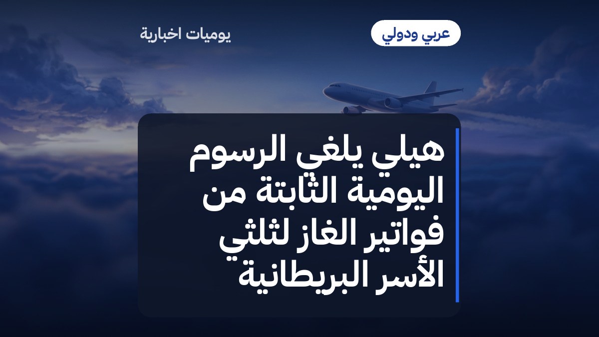 هيلي يلغي الرسوم اليومية الثابتة من فواتير الغاز لثلثي الأسر البريطانية