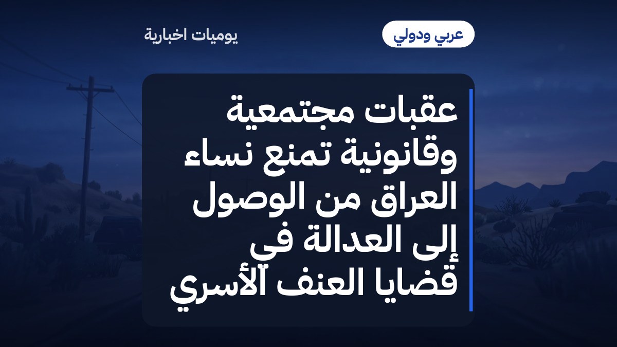 عقبات مجتمعية وقانونية تمنع نساء العراق من الوصول إلى العدالة في قضايا العنف الأسري