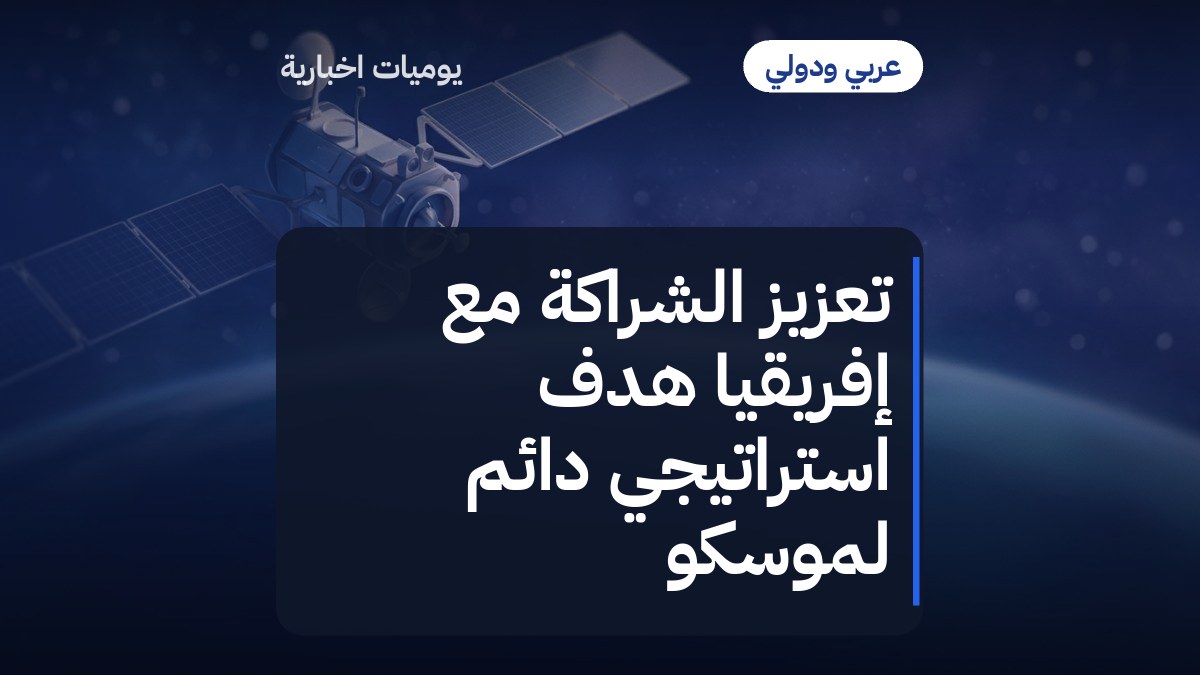 تعزيز الشراكة مع إفريقيا هدف استراتيجي دائم لموسكو
